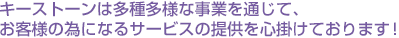 キーストーンは多種多様な事業を通じて、お客様の為になるサービスの提供を心掛けております！